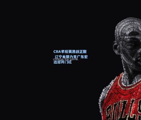 ng体育官网-CBA季后赛激战正酣 辽宁本钢力克广东宏远迎开门红