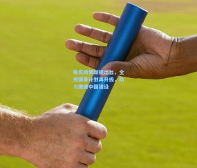 【ng体育官网】体育政策新规出台，全民健身计划再升级，助力健康中国建设