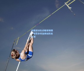 ng体育网站_中国游泳队闪耀世锦赛，斩获多枚金牌创历史佳绩