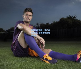 ng体育官网_欧冠抽签揭晓，豪门命运交错，新赛季格局暗流涌动