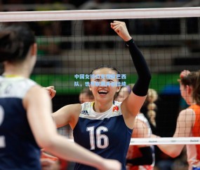 ng体育官方：中国女排力克强敌巴西队，世界联赛再创佳绩