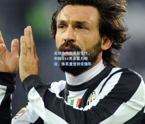 ng体育官网|足球之夜聚焦新生代，中国U16男足蓄力明日，体系重塑初见雏形