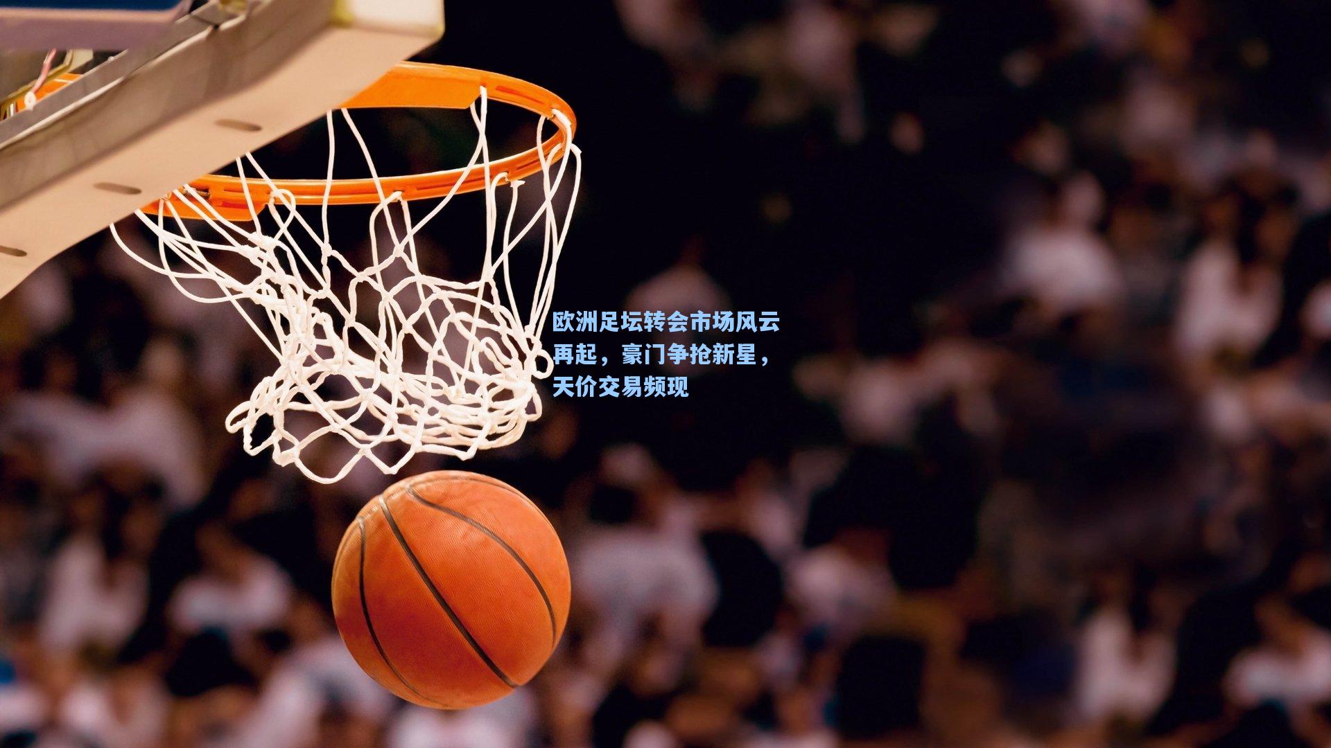 欧洲足坛转会市场风云再起，豪门争抢新星，天价交易频现