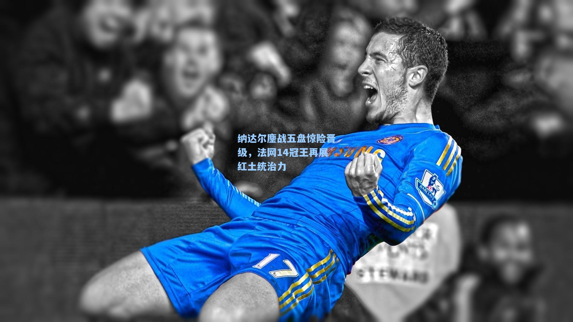 纳达尔鏖战五盘惊险晋级，法网14冠王再展红土统治力