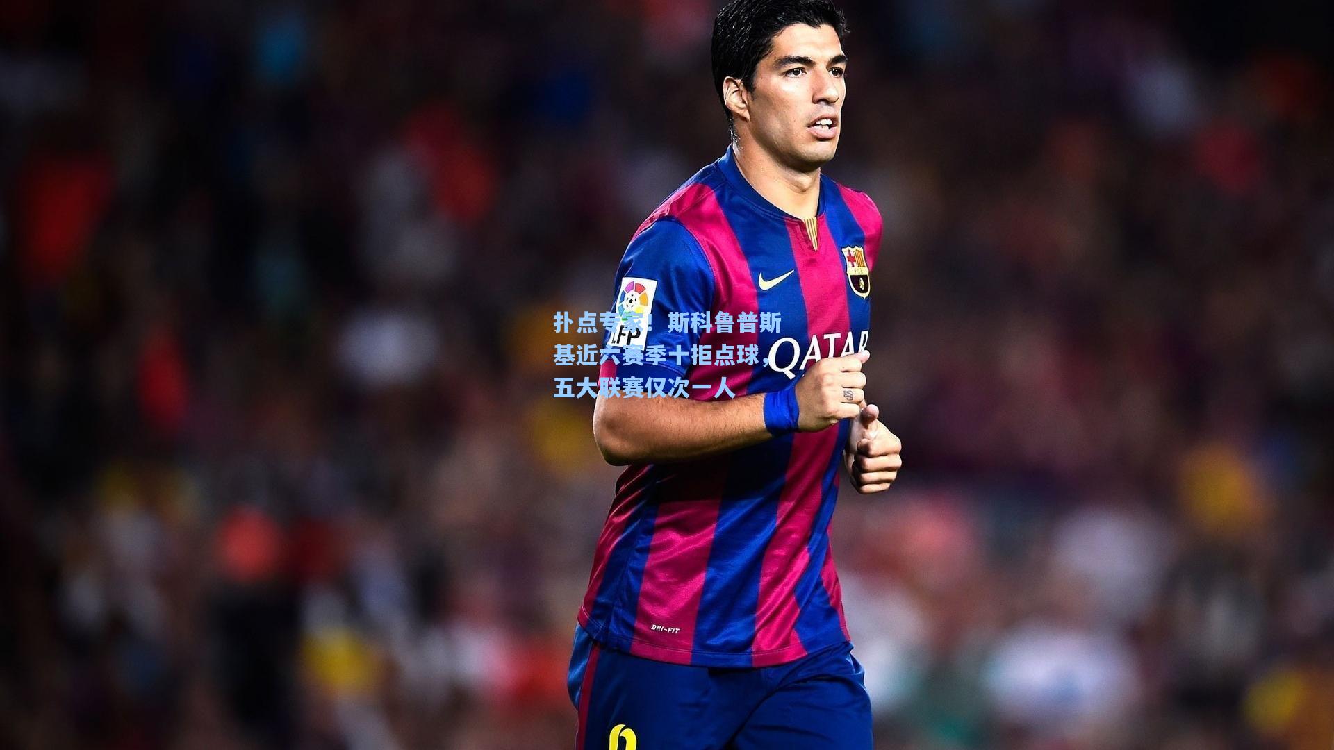 扑点专家！斯科鲁普斯基近六赛季十拒点球，五大联赛仅次一人