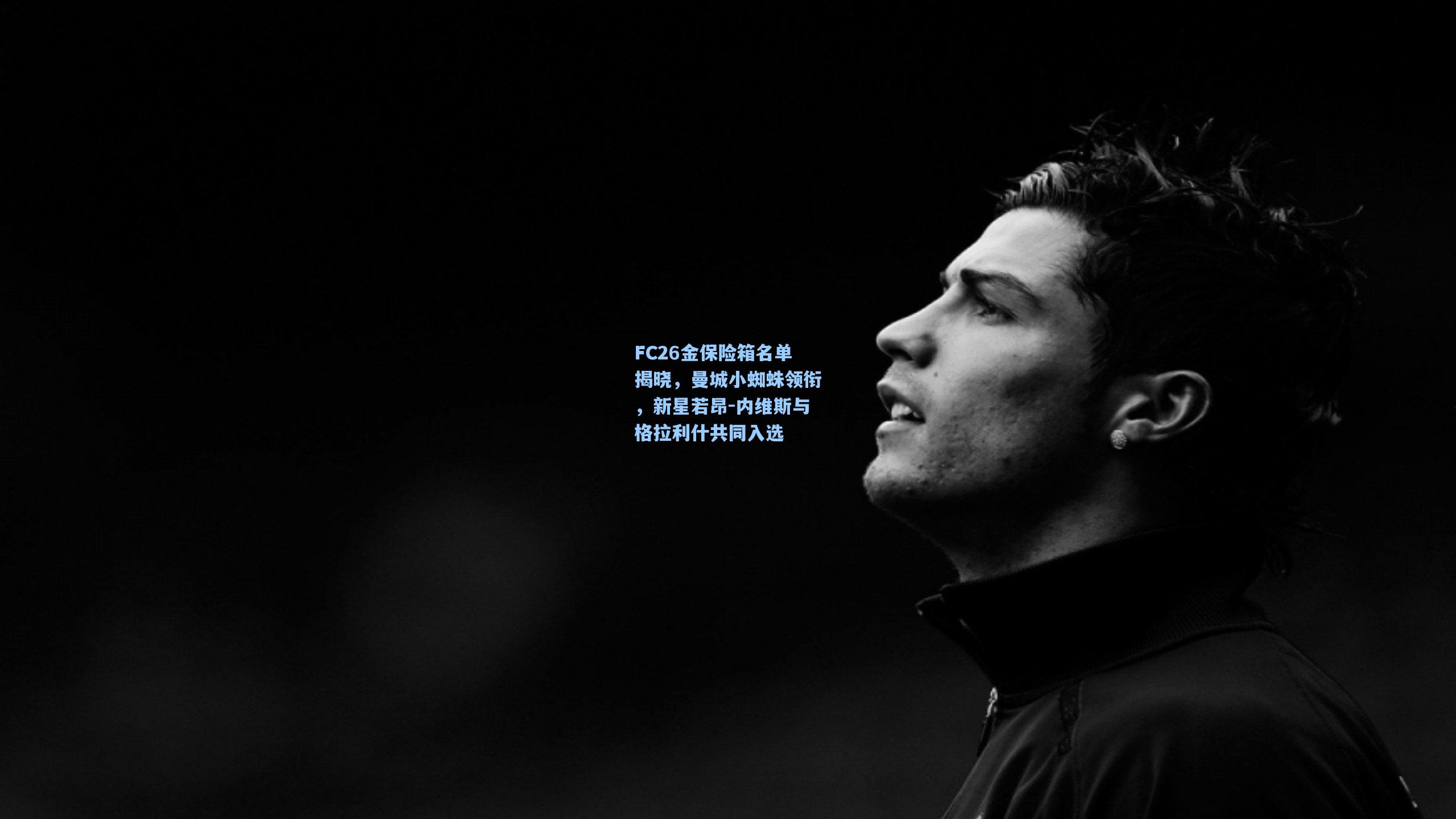 FC26金保险箱名单揭晓,曼城小蜘蛛领衔,新星若昂-内维斯与格拉利什共同入选