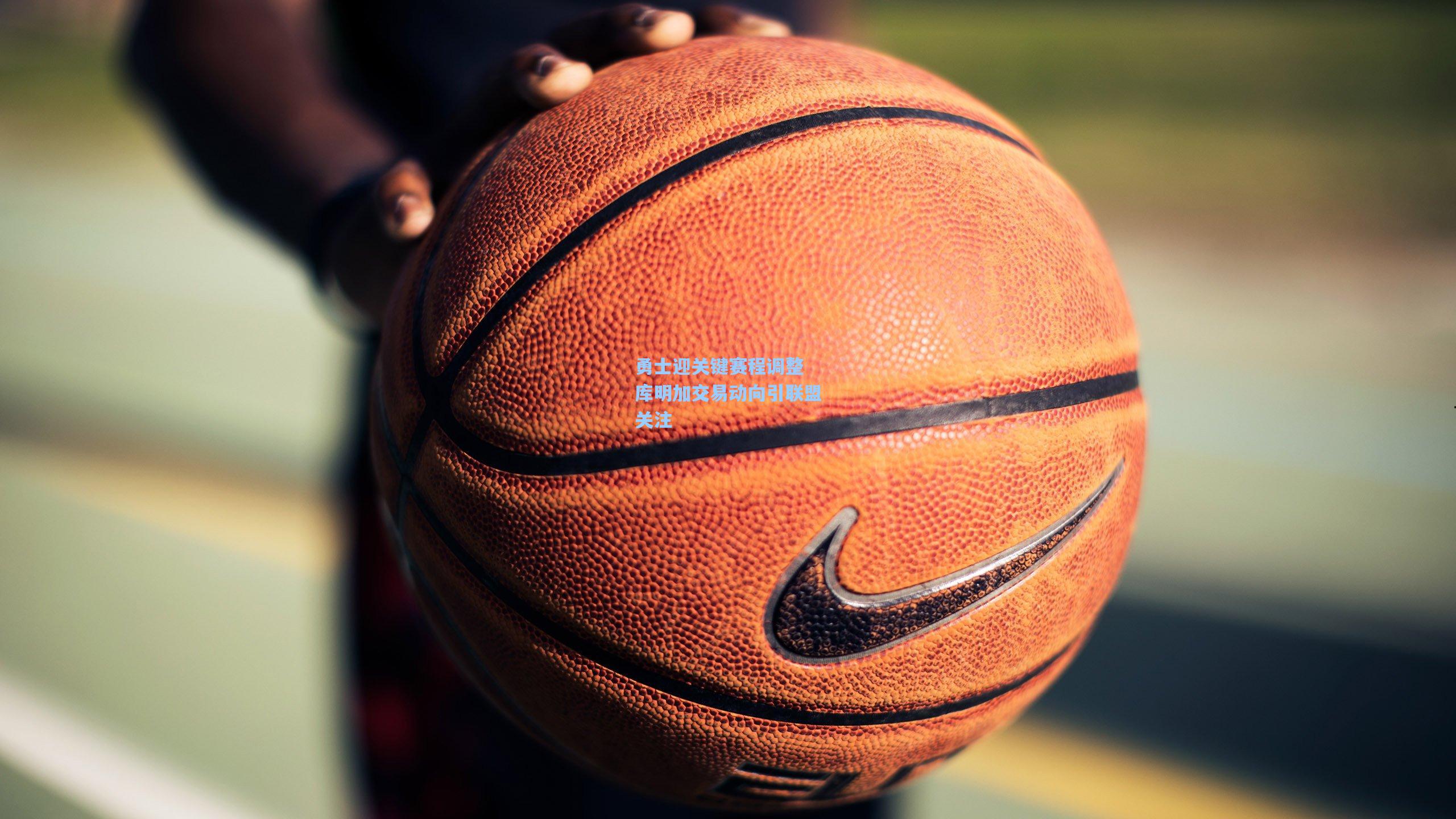 勇士迎关键赛程调整 库明加交易动向引联盟关注