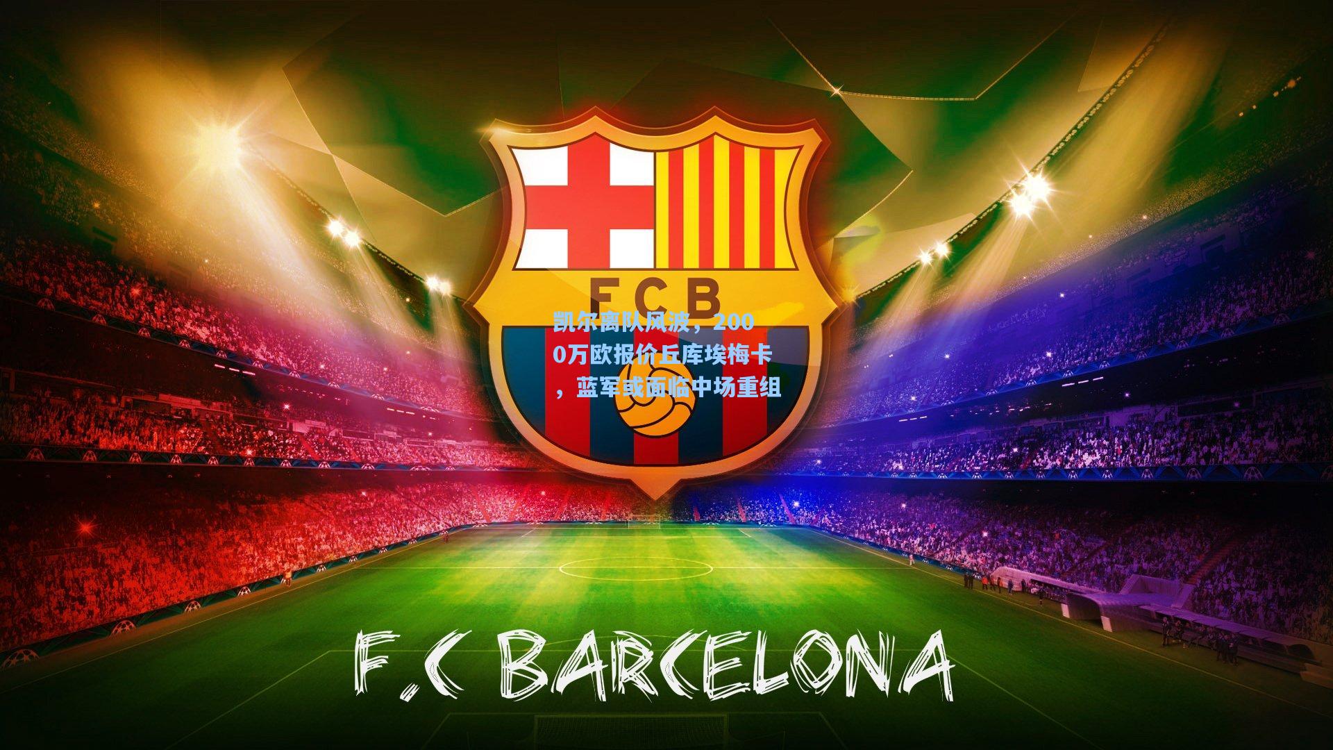 凯尔离队风波，2000万欧报价丘库埃梅卡，蓝军或面临中场重组